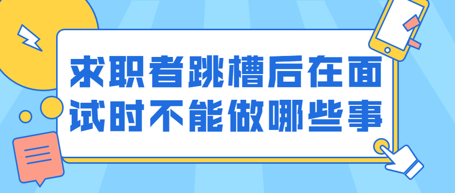 求职者跳槽后在面试时不能做哪些事?