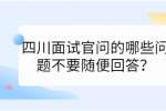 四川招聘网|面试官问的哪些问题不要随便回答？