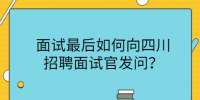 四川招聘网|面试最后如何向面试官发问？