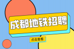 成都人才网：地铁招聘岗位有哪些?