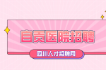 自贡人才网：医院自主招聘有编制吗?